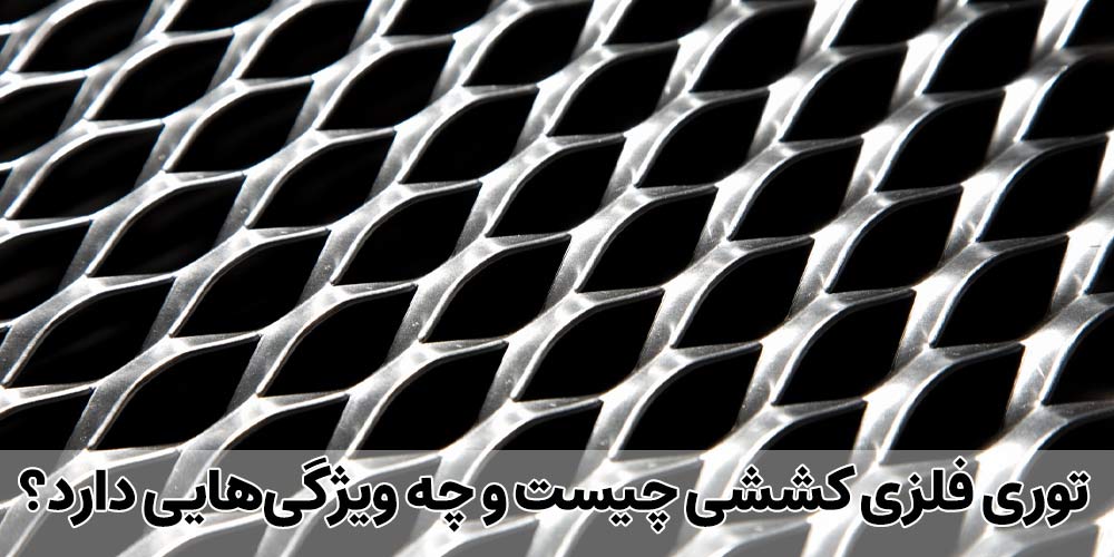 توری فلزی کششی چیست و چه ویژگی‌هایی دارد؟